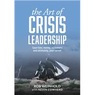 The Art of Crisis Leadership: Save Time, Money, Customers, and Ultimately, Your Career