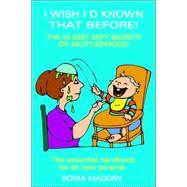 I Wish I'd Known That Before!: The 42 Best Kept Secrets of Motherhood - an Essential Handbook for All New Parents
