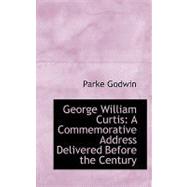 George William Curtis : A Commemorative Address Delivered Before the Century