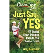 Chicken Soup for the Soul: Just Say Yes 101 Stories about Stepping Outside Your Comfort Zone