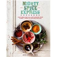 Mighty Spice Express Cookbook Fast, Fresh, and Full-on Flavors from Street Foods to the Spectacular
