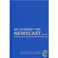We Interrupt This Newscast: How to Improve Local News and Win Ratings, Too