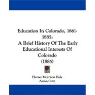 Education in Colorado, 1861-1885 : A Brief History of the Early Educational Interests of Colorado (1885),9781104051150