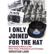 I Only Joined for the Hat...; Redoubtable Wrens at War . . . Their Trials, Tribulations and Triumphs