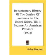 Documentary History Of The Cession Of Louisiana To The United States, Till It Became An American Province