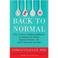 Back to Normal Why Ordinary Childhood Behavior Is Mistaken for ADHD, Bipolar Disorder, and Autism Spectrum Disorder