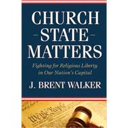 Church-State Matters : Fighting for Religious Liberty in Our Nation's Capital