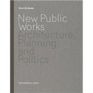 New Public Works Architecture, Planning, and Politics
