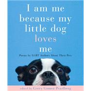 I Am Me Because My Little Dog Loves Me LGBT Writers on Their Canine Companions