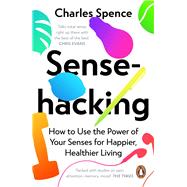 Sensehacking How to Use the Power of Your Senses for Happier, Healthier Living