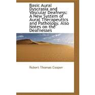 Basic Aural Dyscrasia and Vascular Deafness : A New System of Aural Therapeutics and Pathology. Also