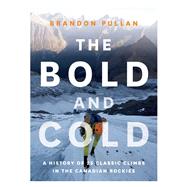 The Bold and Cold A History of 25 Classic Climbs in the Canadian Rockies