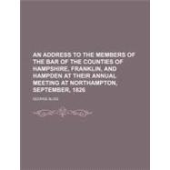 An Address to the Members of the Bar of the Counties of Hampshire, Franklin, and Hampden at Their Annual Meeting at Northampton, September, 1826