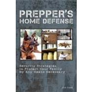 Prepper's Home Defense Security Strategies to Protect Your Family by Any Means Necessary