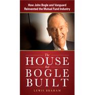 The House that Bogle Built: How John Bogle and Vanguard Reinvented the Mutual Fund Industry, 1st Edition