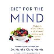 Diet for the MIND The Latest Science on What to Eat to Prevent Alzheimer's and Cognitive Decline -- From the Creator of the MIND Diet