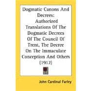 Dogmatic Canons And Decrees: Authorized Translations of the Dogmatic Decrees of the Council of Trent, the Decree on the Immaculate Conception and Others