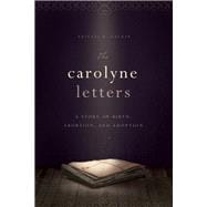 The Carolyne Letters A Story of Birth, Abortion and Adoption