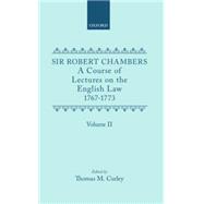A Course of Lectures on the English Law Delivered at the University of Oxford 1767-1773 by Sir Robert Chambers, Second Vinerian Professor of English Law and Composed in Association with Samuel Johnson Volume II