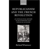 Republicanism and the French Revolution An Intellectual History of Jean-Baptiste Say's Political Economy