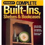 Complete Built-Ins, Shelves and Bookcases : Step-by-Step Instructions * Customizing Tips and Ideas * Projects for Every Home