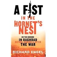 A Fist In the Hornet's Nest On the Ground In Baghdad Before, During & After the War