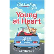 Chicken Soup for the Soul: Young at Heart 101 Tales of Dynamic Aging