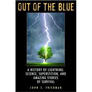 Out of the Blue : A History of Lightning: Science, Superstition, and Amazing Stories of Survival