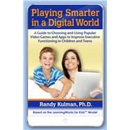 Playing Smarter in a Digital World A Guide to Choosing and Using Popular Video Games and Apps to Improve Executive Functioning in Children and Teens