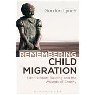 Remembering Child Migration Faith, Nation-Building and the Wounds of Charity
