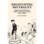Negotiating Neutrality Anglo-Spanish Relations in the Age of Appeasement, 1931-1940