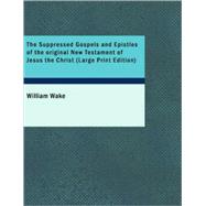 The Suppressed Gospels and Epistles of the original New Testament of Jesus the Christ
