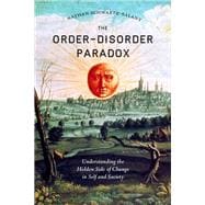 The Order-Disorder Paradox Understanding the Hidden Side of Change in Self and Society