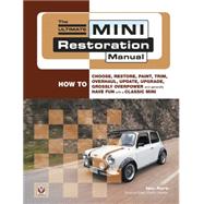 The Ultimate Mini Restoration Manual How to Choose, Restore, Paint, Trim, Overhaul, Update, Upgrade, Grossly Overpower and Generally Have Fun with a Classic Mini