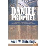 Daniel the Prophet : A Comprehensive Examination of the Prophecies Concerning the Historical and Future Gentile World Empires