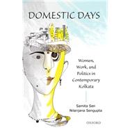 Domestic Days Women, Work, and Politics in Contemporary Kolkata