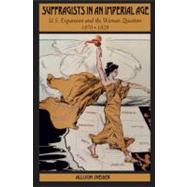Suffragists in an Imperial Age U.S. Expansion and the Woman Question, 1870-1929