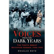 Voices from the Dark Years : The Truth about Occupied France 1940-1945