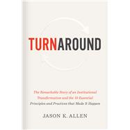 Turnaround The Remarkable Story of an Institutional Transformation and the 10 Essential Principles and Practices that Made It Happen
