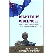 Righteous Violence : The Ethics and Politics of Military Intervention