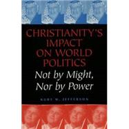 Christianity's Impact on World Politics : Not by Might, nor by Power