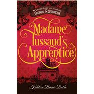 Madame Tussaud's Apprentice An Untold Story of Love in the French Revolution