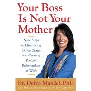 Your Boss Is Not Your Mother Eight Steps to Eliminating Office Drama and Creating Positive Relationships at Work