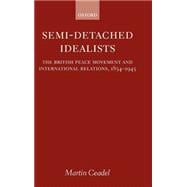 Semi-Detached Idealists The British Peace Movement and International Relations, 1854-1945