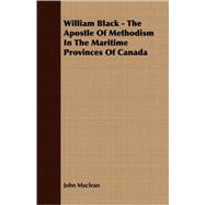 William Black - The Apostle Of Methodism In The Maritime Provinces Of Canada