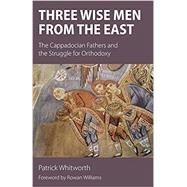 Three Wise Men from the East: The Cappadocian Fathers and the Struggle for Orthodoxy