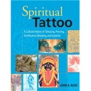 Spiritual Tattoo A Cultural History of Tattooing, Piercing, Scarification, Branding, and Implants