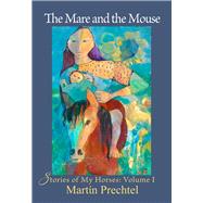 The Mare and the Mouse Stories of My Horses Vol. I