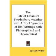 The Life of Emanuel Swedenborg Together with a Brief Synopsis of His Writings Both Philosophical and Theosophical