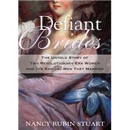 Defiant Brides The Untold Story of Two Revolutionary-Era Women and the Radical Men They Married